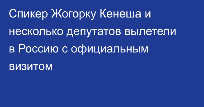 Спикер Жогорку Кенеша и несколько депутатов вылетели в Россию с официальным визитом