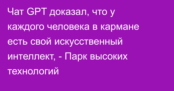 Чат GPT доказал, что у каждого человека в кармане есть свой искусственный интеллект, - Парк высоких технологий