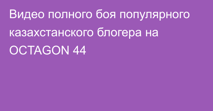 Видео полного боя популярного казахстанского блогера на OCTAGON 44