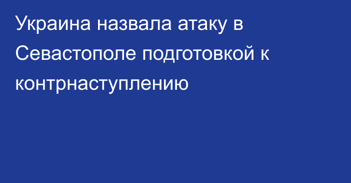 Украина назвала атаку в Севастополе подготовкой к контрнаступлению