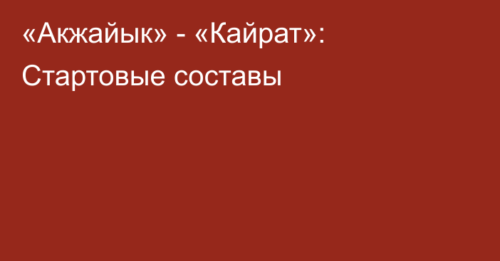 «Акжайык» - «Кайрат»: Стартовые составы