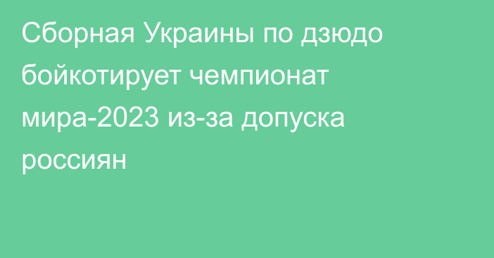 Сборная Украины по дзюдо бойкотирует чемпионат мира-2023 из-за допуска россиян