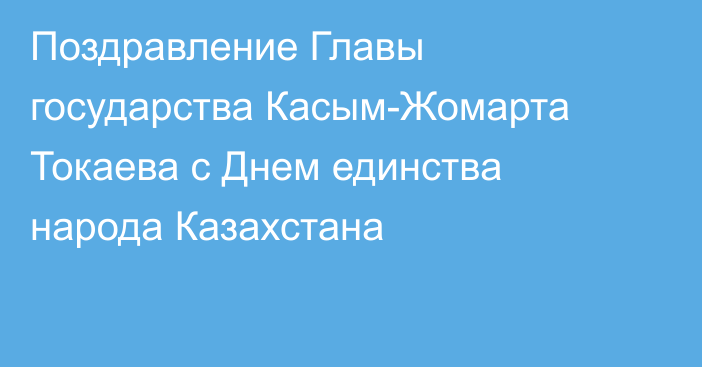 Поздравление Главы государства Касым-Жомарта Токаева с Днем единства народа Казахстана