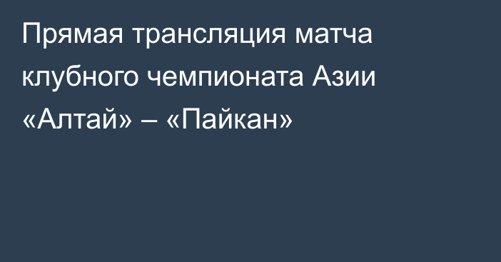 Прямая трансляция матча клубного чемпионата Азии «Алтай» – «Пайкан»