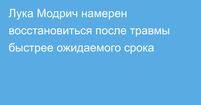 Лука Модрич намерен восстановиться после травмы быстрее ожидаемого срока