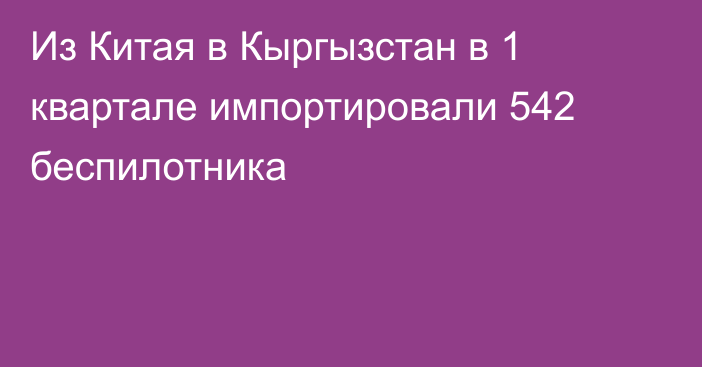 Из Китая в Кыргызстан в 1 квартале импортировали 542 беспилотника