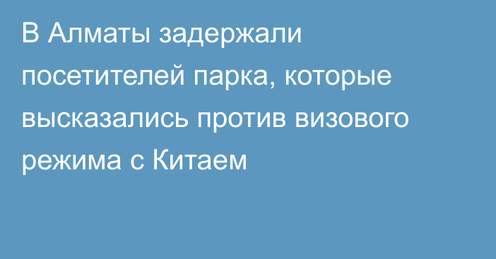 В Алматы задержали посетителей парка, которые высказались против визового режима с Китаем