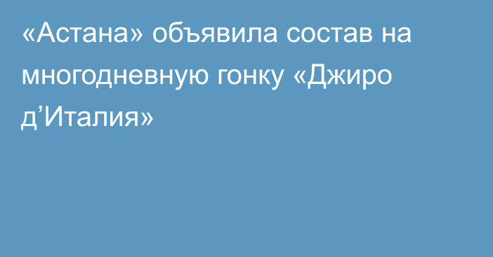 «Астана» объявила состав на многодневную гонку «Джиро д’Италия»