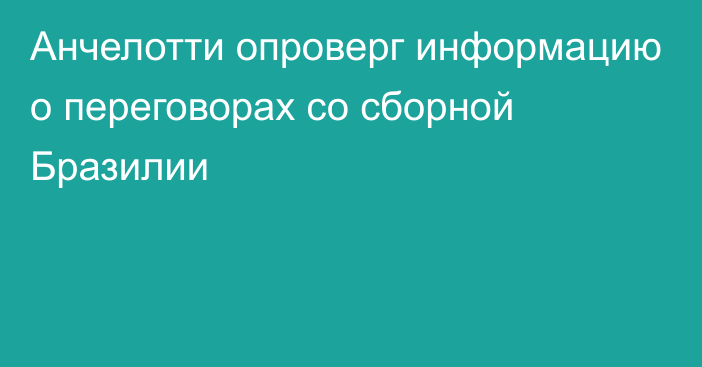 Анчелотти опроверг информацию о переговорах со сборной Бразилии