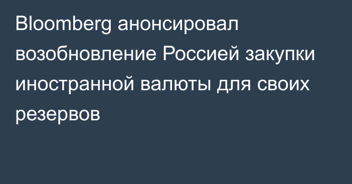 Bloomberg анонсировал возобновление Россией закупки иностранной валюты для своих резервов