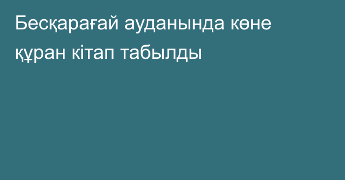 Бесқарағай ауданында көне құран кітап табылды