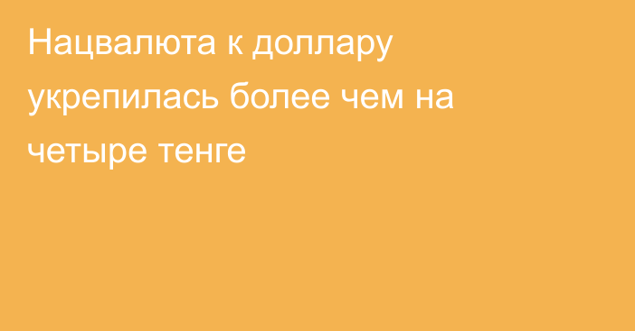 Нацвалюта к доллару укрепилась более чем на четыре тенге