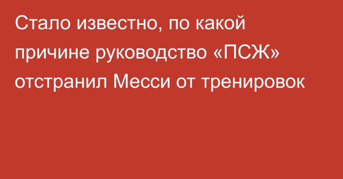 Стало известно, по какой причине руководство «ПСЖ»
отстранил Месси от тренировок