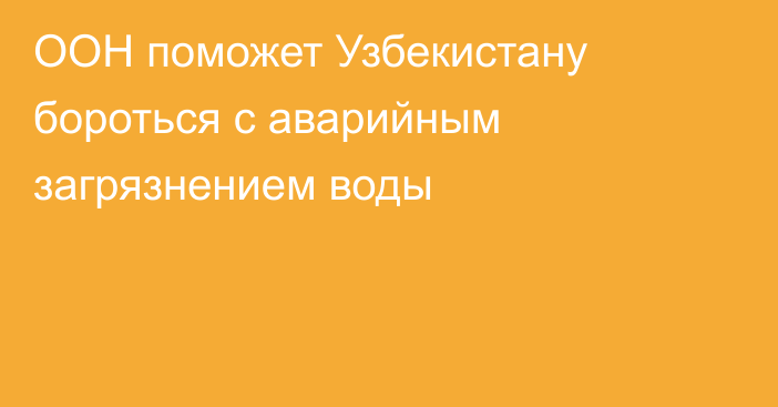 ООН поможет Узбекистану бороться с аварийным загрязнением воды