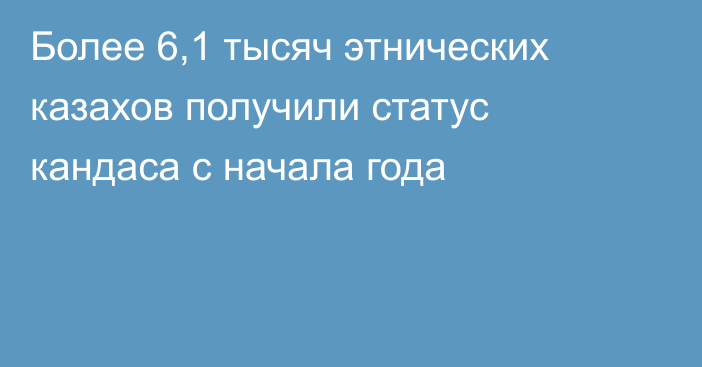 Более 6,1 тысяч этнических казахов получили статус кандаса с начала года