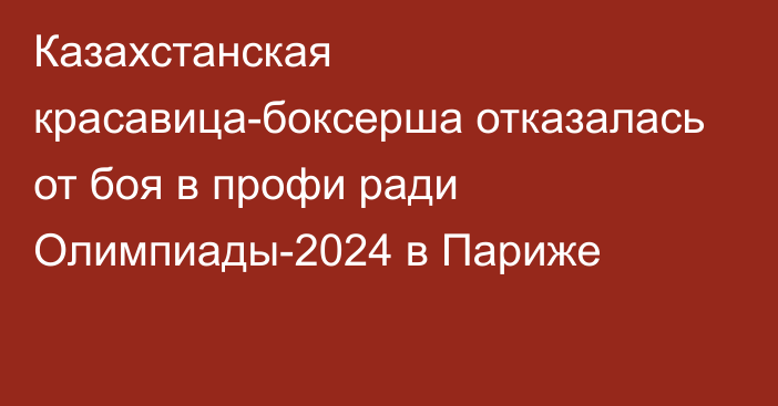 Казахстанская красавица-боксерша отказалась от боя в профи ради Олимпиады-2024 в Париже