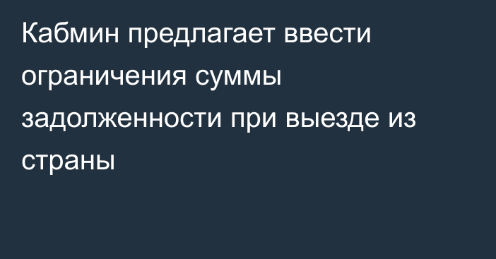 Кабмин предлагает ввести ограничения суммы задолженности при выезде из страны