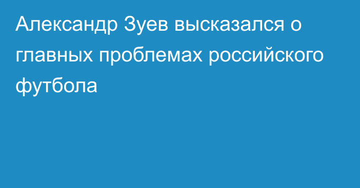 Александр Зуев высказался о главных проблемах российского футбола