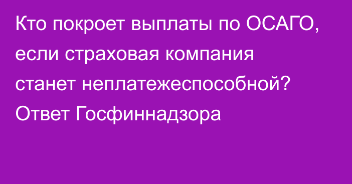 Кто покроет выплаты по ОСАГО, если страховая компания станет неплатежеспособной? Ответ Госфиннадзора