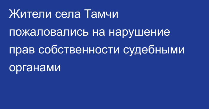 Жители села Тамчи пожаловались на нарушение прав собственности судебными органами 