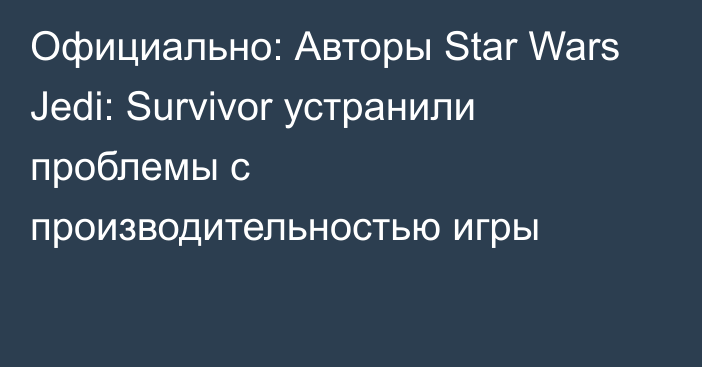 Официально: Авторы Star Wars Jedi: Survivor устранили проблемы с производительностью игры