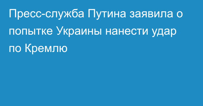 Пресс-служба Путина заявила о попытке Украины нанести удар по Кремлю