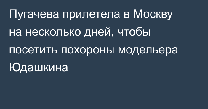 Пугачева прилетела в Москву на несколько дней, чтобы посетить похороны модельера Юдашкина