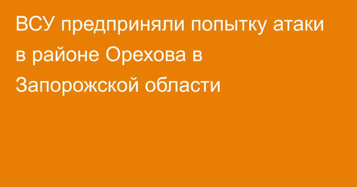 ВСУ предприняли попытку атаки в районе Орехова в Запорожской области