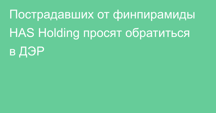 Пострадавших от финпирамиды HAS Holding просят обратиться в ДЭР