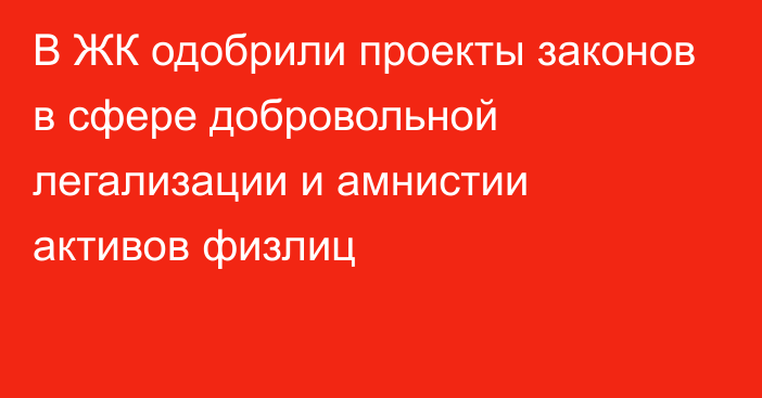 В ЖК одобрили проекты законов в сфере добровольной легализации и амнистии активов физлиц