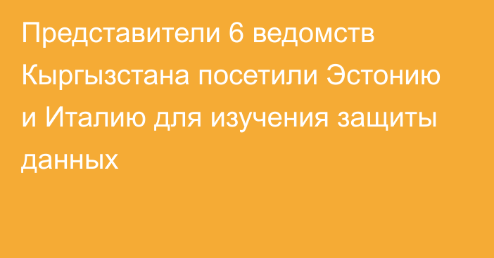 Представители 6 ведомств Кыргызстана посетили Эстонию и Италию для изучения защиты данных