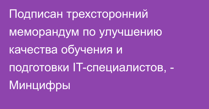 Подписан трехсторонний меморандум по улучшению качества обучения и подготовки IT-специалистов, - Минцифры