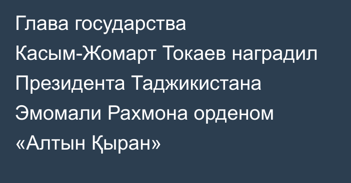 Глава государства Касым-Жомарт Токаев наградил Президента Таджикистана Эмомали Рахмона орденом «Алтын Қыран»