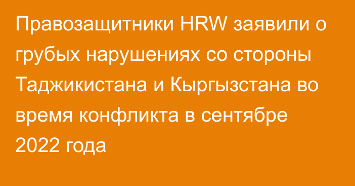 Правозащитники HRW заявили о грубых нарушениях со стороны Таджикистана и Кыргызстана во время конфликта в сентябре 2022 года