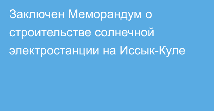 Заключен Меморандум о строительстве солнечной электростанции на Иссык-Куле