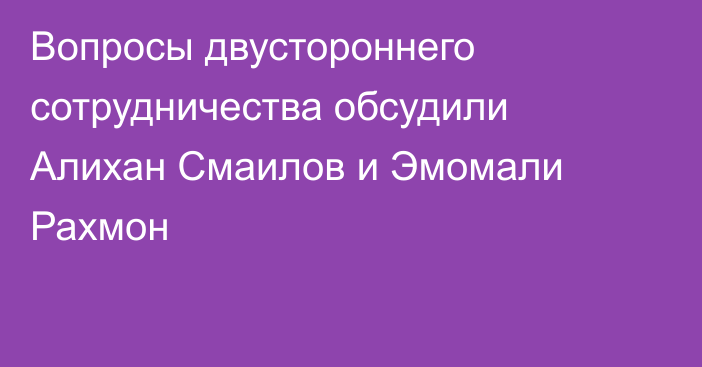 Вопросы двустороннего сотрудничества обсудили Алихан Смаилов и Эмомали Рахмон