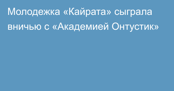 Молодежка «Кайрата» сыграла вничью с «Академией Онтустик»