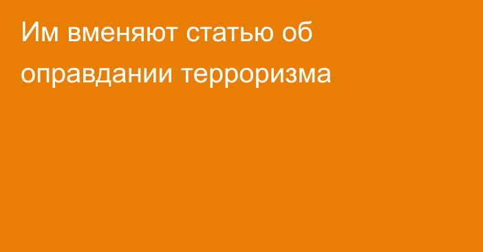 Им вменяют статью об оправдании терроризма