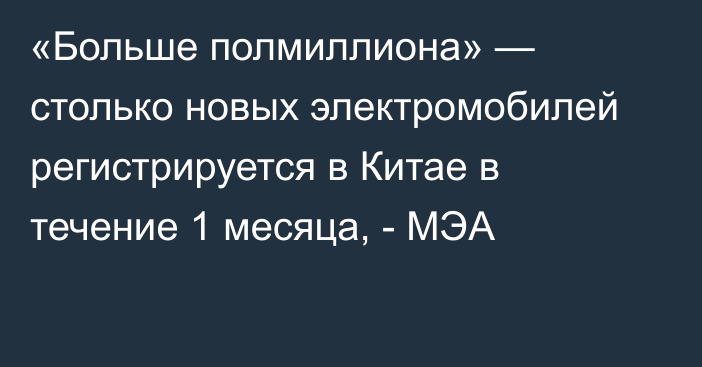 «Больше полмиллиона» — столько новых электромобилей регистрируется в Китае в течение 1 месяца, - МЭА