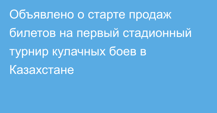 Объявлено о старте продаж билетов на первый стадионный турнир кулачных боев в Казахстане