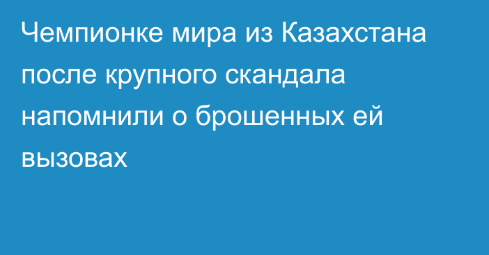 Чемпионке мира из Казахстана после крупного скандала напомнили о брошенных ей вызовах