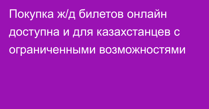 Покупка ж/д билетов онлайн доступна и для казахстанцев с ограниченными возможностями