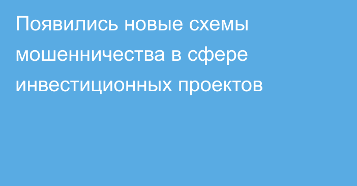 Появились новые схемы мошенничества в сфере инвестиционных проектов