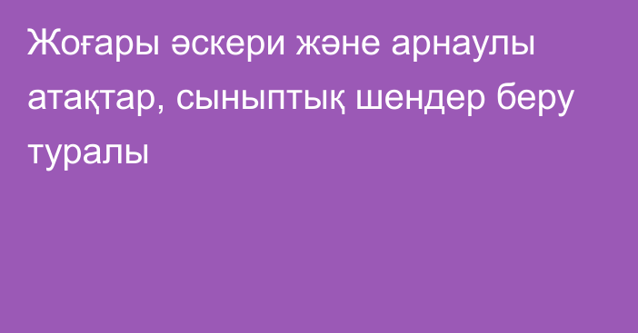 Жоғары әскери және арнаулы атақтар, сыныптық шендер беру туралы