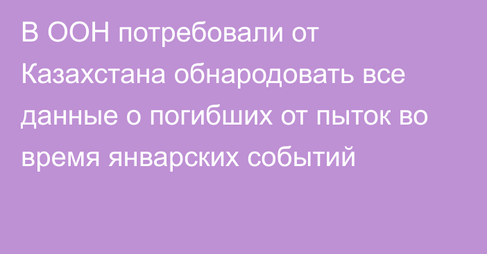 В ООН потребовали от Казахстана обнародовать все данные о погибших от пыток во время январских событий