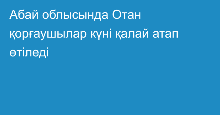 Абай облысында Отан қорғаушылар күні қалай атап өтіледі