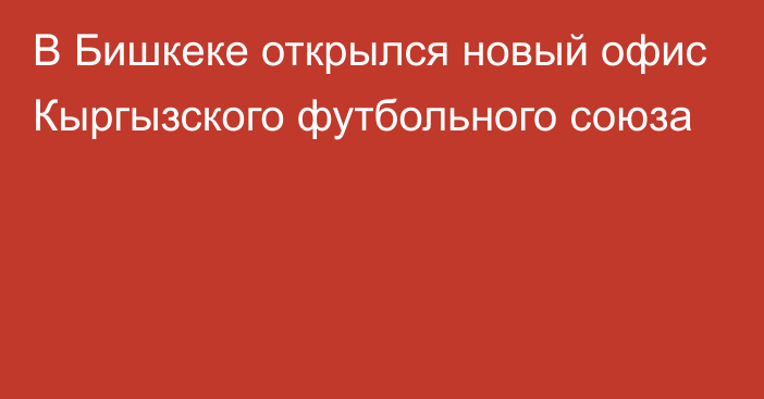 В Бишкеке открылся новый офис Кыргызского футбольного союза