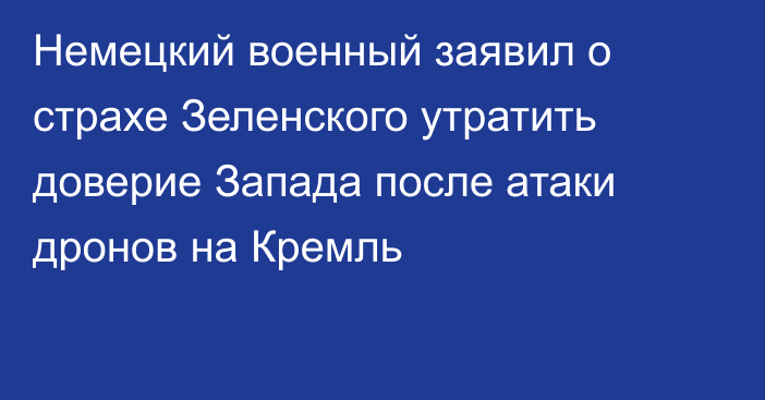 Немецкий военный заявил о страхе Зеленского утратить доверие Запада после атаки дронов на Кремль