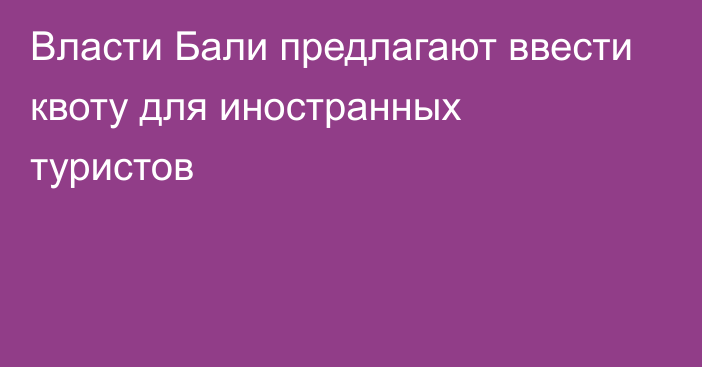 Власти Бали предлагают ввести квоту для иностранных туристов