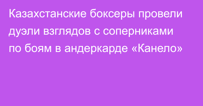 Казахстанские боксеры провели дуэли взглядов с соперниками по боям в андеркарде «Канело»